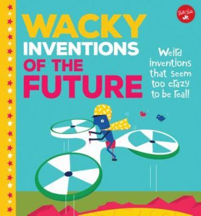 Cover for Joe Rhatigan · Wacky Inventions of the Future : Weird inventions that seem too crazy to be real! (Hardcover Book) (2019)