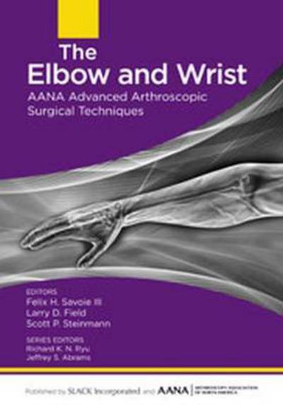 The Elbow and Wrist: AANA Advanced Arthroscopic Surgical Techniques - AANA Advanced Arthroscopic Techniques series - Felix Savoie - Books - SLACK Incorporated - 9781630910013 - December 15, 2015