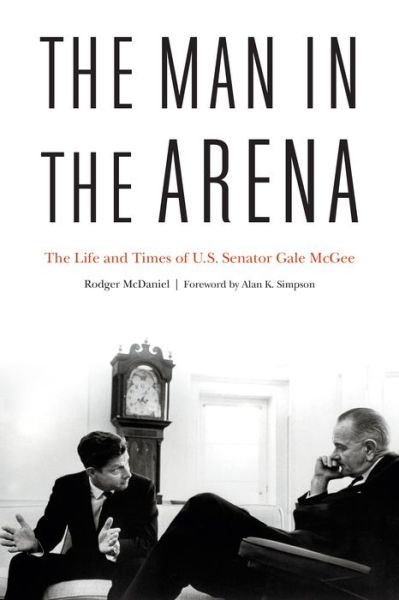 Cover for Rodger McDaniel · The Man in the Arena: The Life and Times of U.S. Senator Gale McGee (Hardcover Book) (2018)