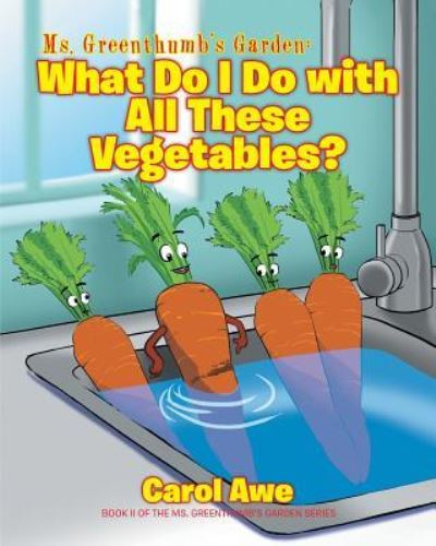 Cover for Carol Awe · Ms. Greenthumb's Garden: What Do I Do with All These Vegetables?: Book II of the Ms. Greenthumb's Garden series - Ms. Greenthumb's Garden (Paperback Book) (2019)