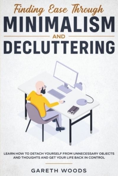 Cover for Gareth Woods · Finding Ease Through Minimalism and Decluttering: Learn How to Detach Yourself from Unnecessary Objects and Thoughts and Get Your Life Back in Control (Taschenbuch) (2020)