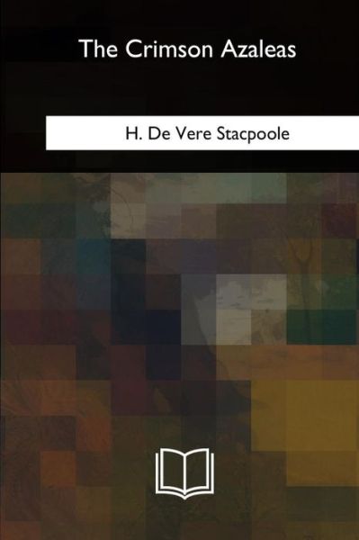 The Crimson Azaleas - H. De Vere Stacpoole - Books - CreateSpace Independent Publishing Platf - 9781717341013 - September 11, 2018