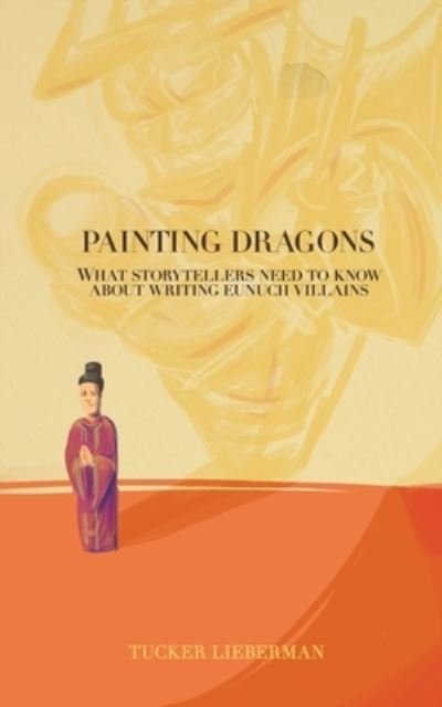 Cover for Tucker Lieberman · Painting Dragons : What Storytellers Need to Know About Writing Eunuch Villains (Paperback Book) (2018)