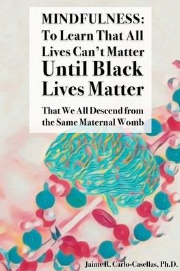 Cover for Jaime Carlo-Casellas · Mindfulness: to Learn That All Lives Can't Matter until Black Lives Matter: That We All Descend from the Same Maternal Womb: to Learn That All Lives Can't Matter until Black Lives Matter: That We All Descend from the Same Maternal Womb (Paperback Book) (2020)