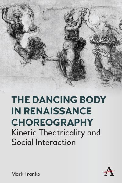 Cover for Mark Franko · The Dancing Body in Renaissance Choreography: Kinetic Theatricality and Social Interaction - Anthem Studies in Theatre and Performance (Gebundenes Buch) (2022)