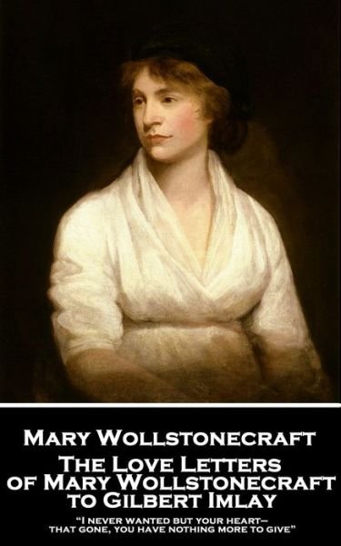 The Love Letters of Mary Wollstonecraft to Gilbert Imlay - Mary Wollstonecraft - Livros - Word to the Wise - 9781787807013 - 30 de julho de 2019
