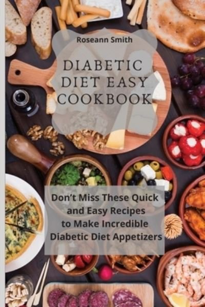 Cover for Roseann Smith · Diabetic Diet Easy Cookbook: Don't Miss These Quick and Easy Recipes to Make Incredible Keto Diet Appetizers (Paperback Bog) (2021)