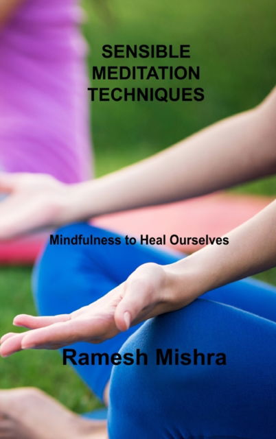 Cover for Ramesh Mishra · Sensible Meditation Techniques: Mindfulness to Heal Ourselves (Hardcover Book) (2023)