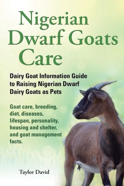 Cover for Taylor David · Nigerian Dwarf Goats Care: Dairy Goat Information Guide to Raising Nigerian Dwarf Dairy Goats As Pets. Goat Care, Breeding, Diet, Diseases, Lifespan, ... and Shelter, and Goat Management Facts. (Paperback Book) (2013)