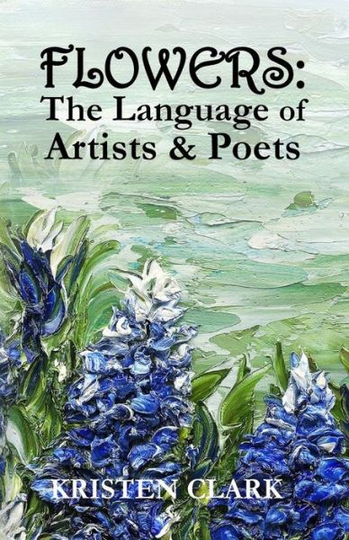 Cover for Kristen Clark · Flowers: the Language of Artists &amp; Poets (Taschenbuch) (2015)