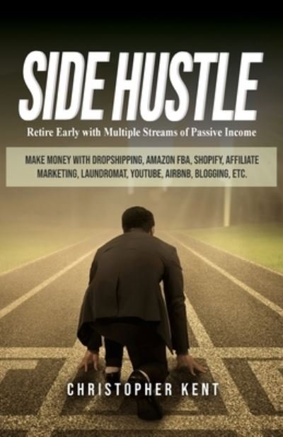 Cover for Christopher Kent · Side Hustle: Retire Early with Multiple Streams of Passive Income - Make Money with Dropshipping, Amazon FBA, Shopify, Affiliate Marketing, Laundromat, YouTube, Airbnb, Blogging, etc. (Pocketbok) (2019)