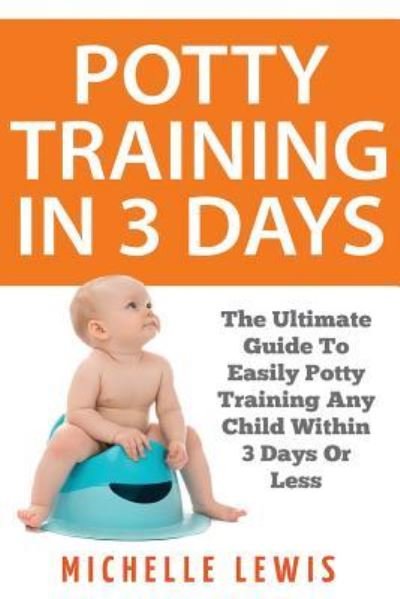 Potty Training in 3 Days - Michelle Lewis - Böcker - Createspace Independent Publishing Platf - 9781974326013 - 6 augusti 2017