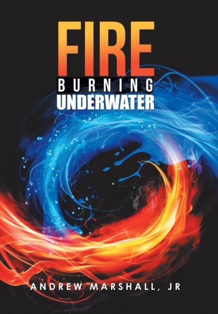 Fire Burning Underwater - Jr Andrew Marshall - Libros - Xlibris US - 9781984549013 - 5 de septiembre de 2018