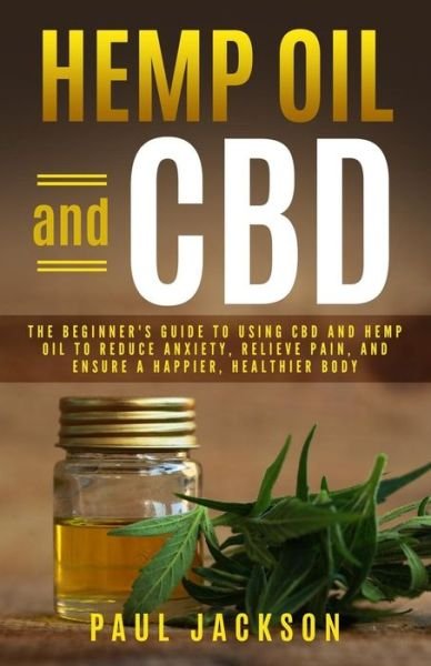Cover for Paul Jackson · Hemp Oil and CBD : The Beginner's Guide to Using CBD and Hemp Oil to Reduce Anxiety, Relieve Pain, and Ensure a Happier, Healthier Body (Paperback Book) (2018)