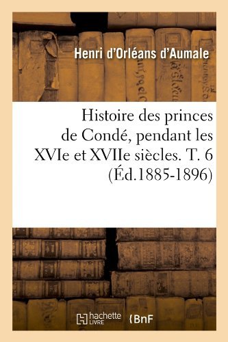 Cover for Duc Henri D'Orleans D' Aumale · Histoire Des Princes de Conde, Pendant Les Xvie Et Xviie Siecles. T. 6 (Ed.1885-1896) - Histoire (Paperback Bog) [French edition] (2012)