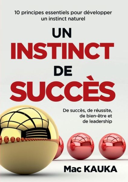 Cover for Mac Kauka · Un Instinct de Succes: 10 principes essentiels pour developper un instinct naturel de succes, de reussite, de bien-etre et de leadership (Paperback Book) (2019)