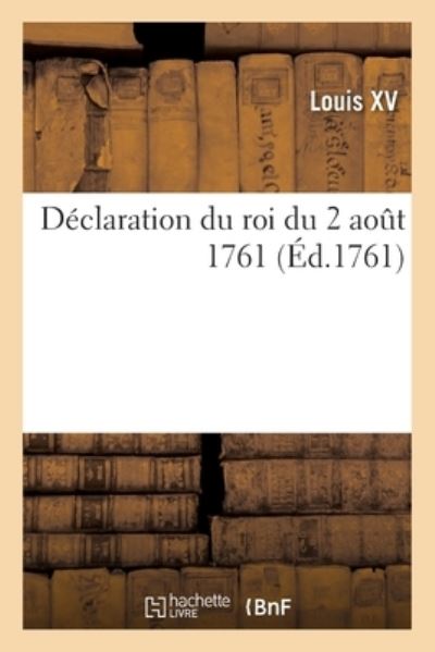 Declaration Du Roi Du 2 Aout 1761, Qui Ordonne Que, Dans Six Mois, Les Superieurs Des Maisons - Louis XV - Books - Hachette Livre - BNF - 9782329583013 - February 1, 2021