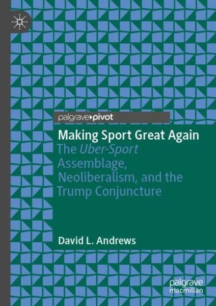 Cover for David L. Andrews · Making Sport Great Again: The Uber-Sport Assemblage, Neoliberalism, and the Trump Conjuncture (Gebundenes Buch) [2019 edition] (2019)