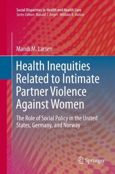 Cover for Mandi M. Larsen · Health Inequities Related to Intimate Partner Violence Against Women: The Role of Social Policy in the United States, Germany, and Norway - Social Disparities in Health and Health Care (Paperback Book) [Softcover reprint of the original 1st ed. 2016 edition] (2018)