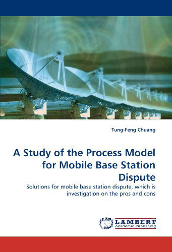 Cover for Tung-feng Chuang · A Study of the Process Model for Mobile Base Station Dispute: Solutions for Mobile Base Station Dispute, Which is Investigation on the Pros and Cons (Taschenbuch) (2010)