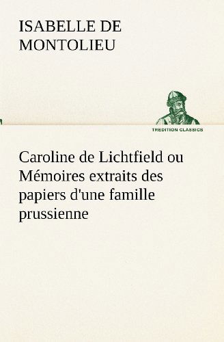 Cover for Isabelle De Montolieu · Caroline De Lichtfield Ou Mémoires Extraits Des Papiers D'une Famille Prussienne (Tredition Classics) (French Edition) (Paperback Book) [French edition] (2012)