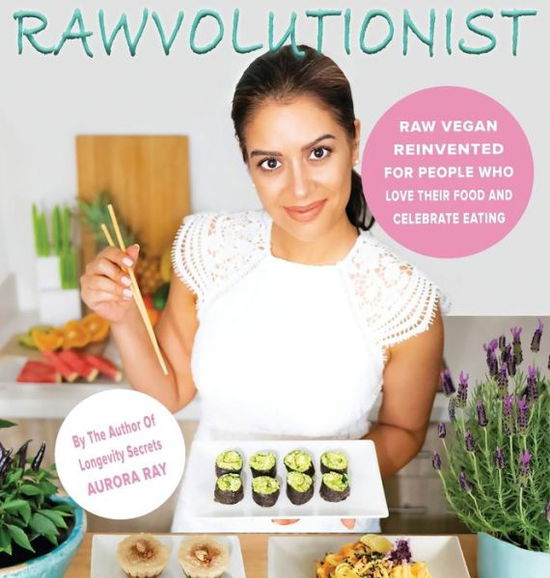 Cover for Aurora Ray · Rawvolutionist: Raw Vegan Reinvented For People Who Love Their Food And Celebrate Eating (Hardcover Book) (2019)