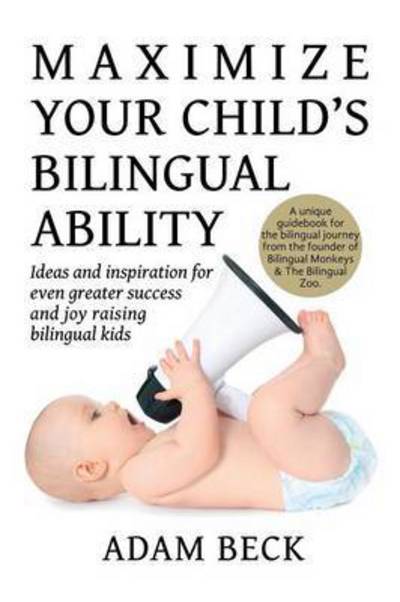 Cover for Adam Beck · Maximize Your Child's Bilingual Ability: Ideas and inspiration for even greater success and joy raising bilingual kids (Paperback Book) (2016)