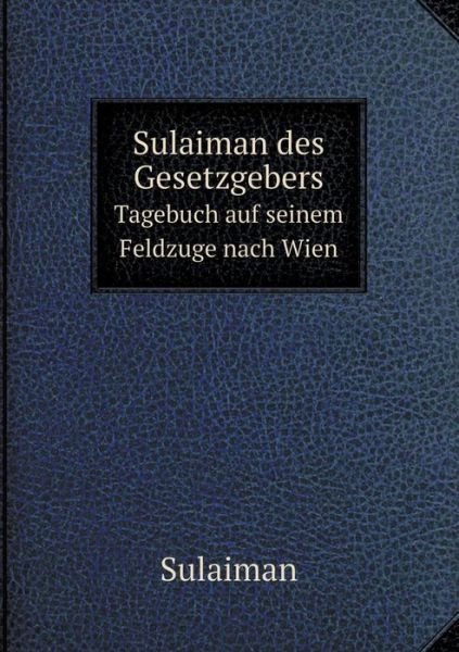 Cover for Sulaiman · Sulaiman Des Gesetzgebers Tagebuch Auf Seinem Feldzuge Nach Wien (Paperback Book) [German edition] (2014)