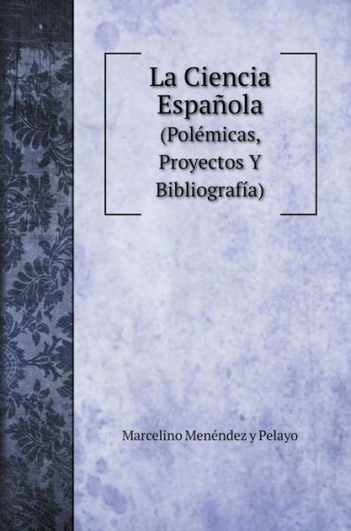 La Ciencia Espanola - Marcelino Menéndez Y Pelayo - Libros - Book on Demand Ltd. - 9785519686013 - 4 de enero de 2020