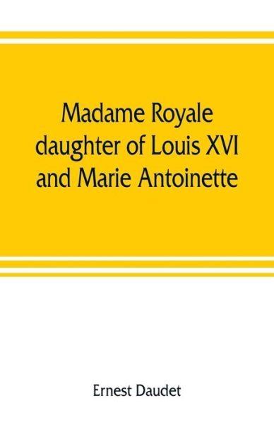 Cover for Ernest Daudet · Madame Royale, daughter of Louis XVI and Marie Antoinette (Taschenbuch) (2019)