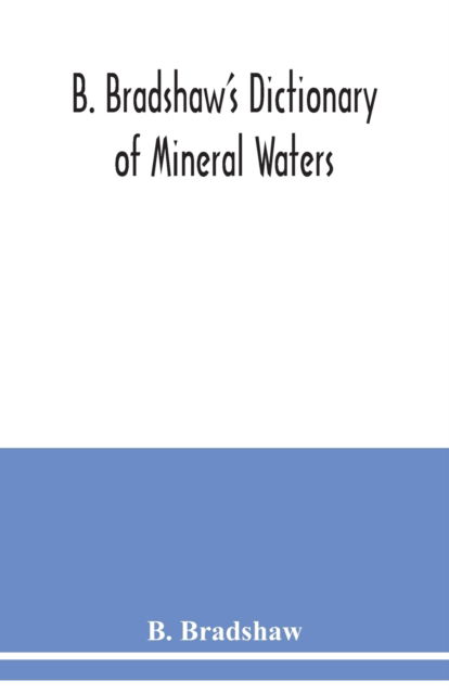 Cover for B Bradshaw · B. Bradshaw's dictionary of mineral waters, climatic health resorts, sea baths, and hydropathic establishments (Paperback Book) (2020)