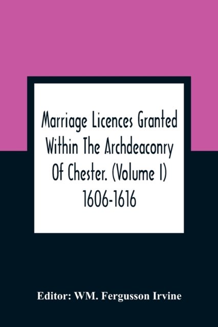 Marriage Licences Granted Within The Archdeaconry Of Chester. (Volume I) 1606-1616 - Wm Fergusson Irvine - Boeken - Alpha Edition - 9789354364013 - 11 januari 2021