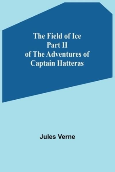 The Field of Ice Part II of the Adventures of Captain Hatteras - Jules Verne - Livros - Alpha Edition - 9789355891013 - 18 de janeiro de 2022