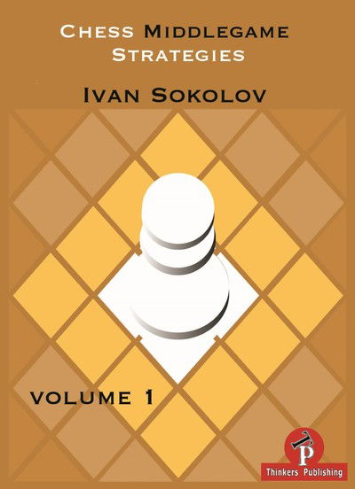 Cover for Ivan Sokolov · Chess Middlegame Strategies Volume 1: Volume 1 - Chess Middlegame Strategies (Paperback Book) [New edition] (2017)