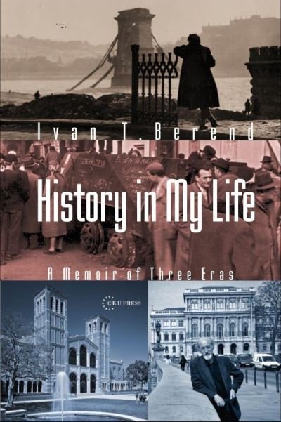 Cover for Berend, Ivan T. (Distinguished Research Professor, University of California Los Angeles) · History in My Life: A Memoir of Three Eras (Paperback Book) (2023)