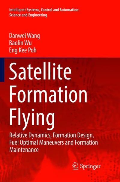 Cover for Danwei Wang · Satellite Formation Flying: Relative Dynamics, Formation Design, Fuel Optimal Maneuvers and Formation Maintenance - Intelligent Systems, Control and Automation: Science and Engineering (Paperback Book) [Softcover reprint of the original 1st ed. 2017 edition] (2018)