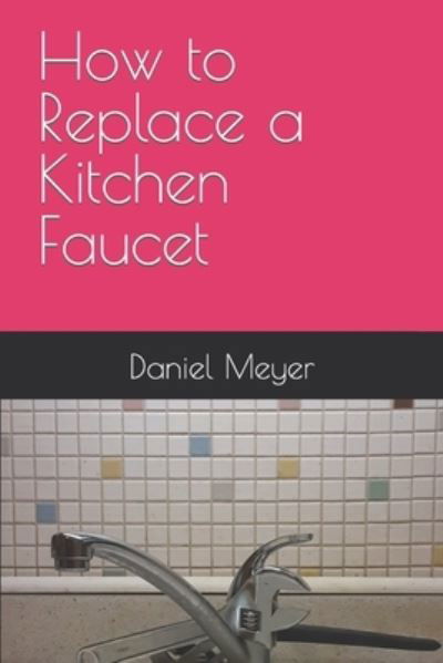 Cover for Daniel Meyer · How to Replace a Kitchen Faucet (Paperback Bog) (2020)