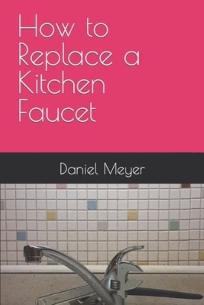 Cover for Daniel Meyer · How to Replace a Kitchen Faucet (Paperback Book) (2020)