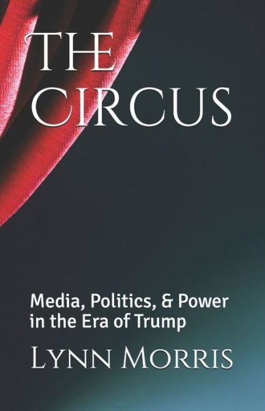 Cover for Lynn Morris · The Circus: Media, Politics, &amp; Power in the Era of Trump (Paperback Book) (2020)
