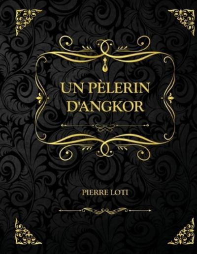 Cover for Pierre Loti · Un pelerin d'Angkor: Edition Collector - Pierre Loti (Paperback Book) (2021)