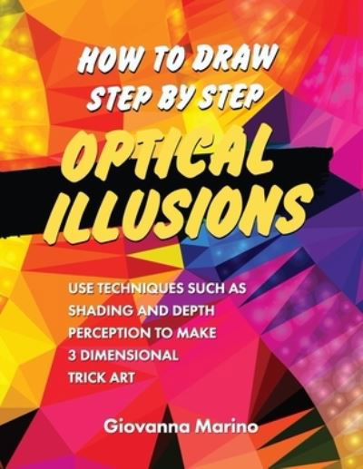 How to Draw Step by Step Optical Illusions: Use Techniques Such As Shading And Depth Perception To Make 3 Dimensional Trick Art - Giovanna Marino - Książki - Independently Published - 9798741416013 - 26 kwietnia 2021