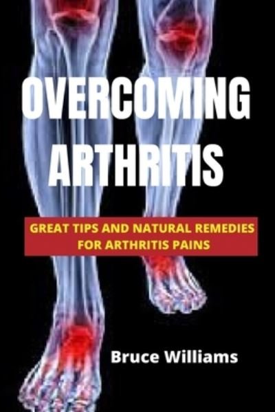 Cover for Bruce Williams · Overcoming Arthritis: Great Tips and Natural Remedies for Arthritis Pains (Paperback Book) (2021)