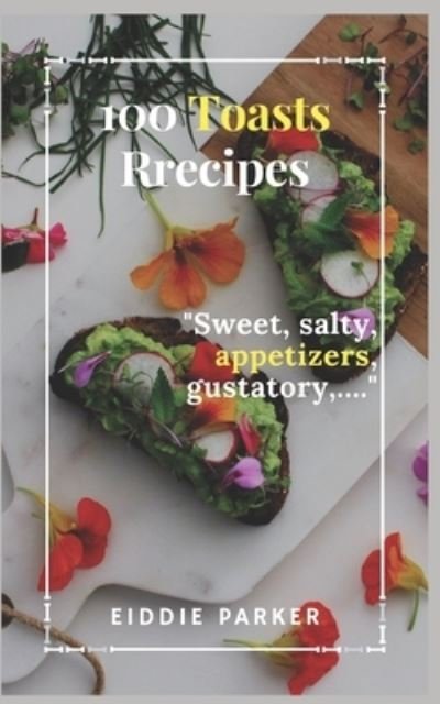 100 toasts recipes: Sweet, salty, appetizers, gustatory, ... - Eiddie Parker - Books - Independently Published - 9798845820013 - August 9, 2022