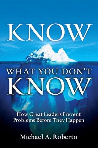 Know What You Don't Know: How Great Leaders Prevent Problems Before They Happen - Michael A. Roberto - Livros - Pearson Education (US) - 9780134177014 - 5 de fevereiro de 2015