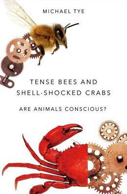 Cover for Tye, Michael (Dallas TACA Centennial Professor in Liberal Arts, Dallas TACA Centennial Professor in Liberal Arts, University of Texas at Austin) · Tense Bees and Shell-Shocked Crabs: Are Animals Conscious? (Hardcover Book) (2017)