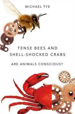 Cover for Tye, Michael (Dallas TACA Centennial Professor in Liberal Arts, Dallas TACA Centennial Professor in Liberal Arts, University of Texas at Austin) · Tense Bees and Shell-Shocked Crabs: Are Animals Conscious? (Hardcover bog) (2017)