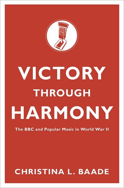 Cover for Baade, Christina L. (Associate Professor in Music and Communication Studies, Associate Professor in Music and Communication Studies, McMaster University, Hamilton, Ontario, Canada) · Victory through Harmony: The BBC and Popular Music in World War II (Hardcover Book) (2011)