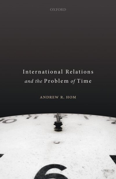 Cover for Hom, Andrew R. (Senior Lecturer in International Relations, Senior Lecturer in International Relations, University of Edinburgh) · International Relations and the Problem of Time (Hardcover Book) (2020)