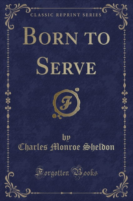 Cover for Charles Monroe Sheldon · Born to Serve (Classic Reprint) (Paperback Book) (2018)