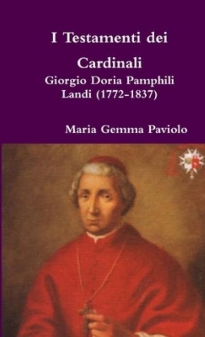 I Testamenti Dei Cardinali: Giorgio Doria Pamphili Landi (1772-1837) - Maria Gemma Paviolo - Books - Lulu Press - 9780244012014 - June 5, 2017
